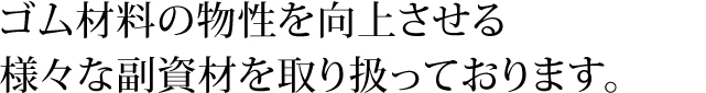 ゴム材料の物性を向上させる様々な副資材を取り扱っております。