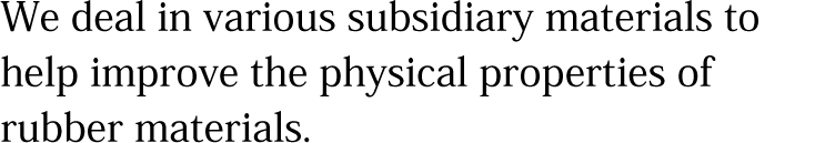 We deal in various subsidiary materials to help improve the physical properties of rubber materials